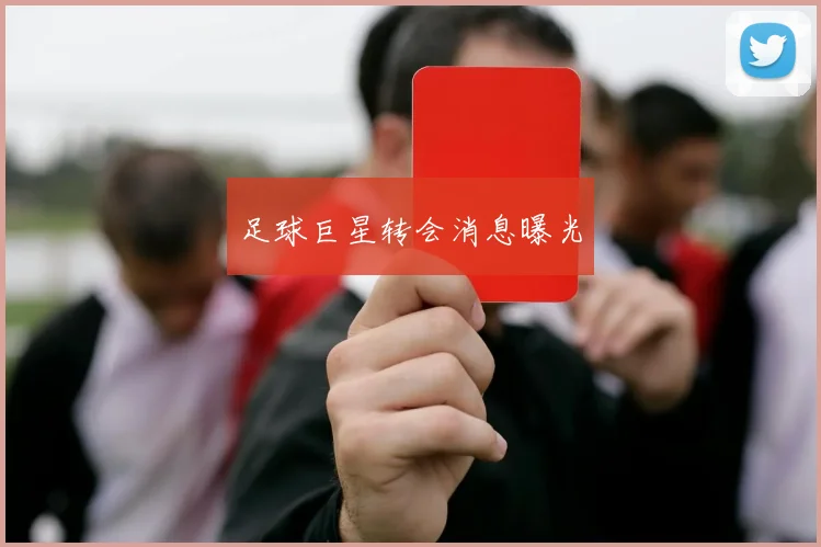 足球巨星转会消息曝光