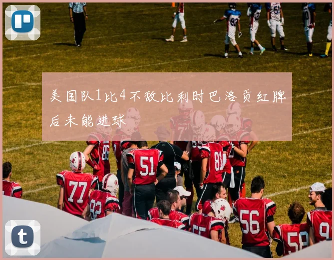 美国队1比4不敌比利时巴洛贡红牌后未能进球