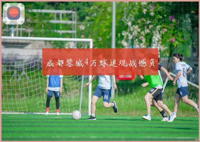 成都蓉城4万球迷观战憾负