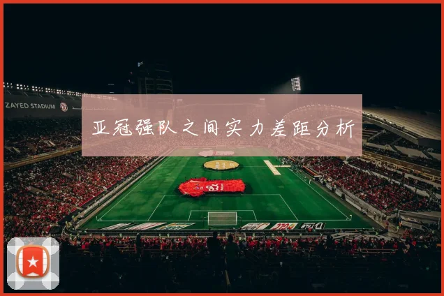 亚冠强队之间实力差距分析