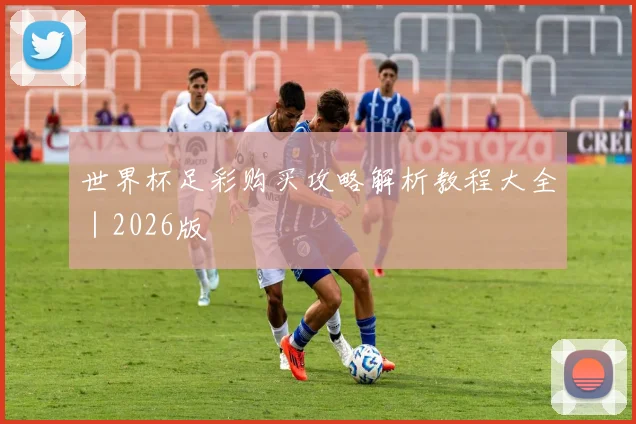 世界杯足彩购买攻略解析教程大全｜2026版
